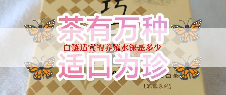 白鲢适宜的养殖水深是多少