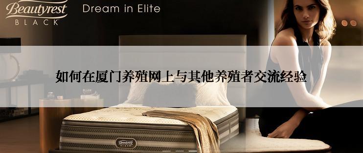 如何在厦门养殖网上与其他养殖者交流经验