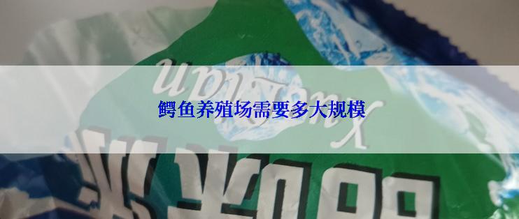  鳄鱼养殖场需要多大规模