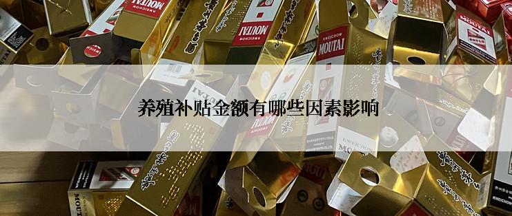  养殖补贴金额有哪些因素影响