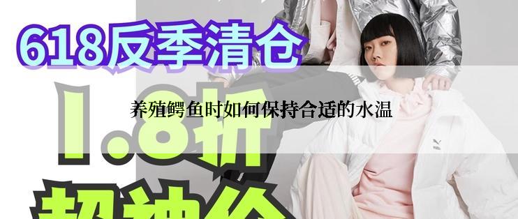  养殖鳄鱼时如何保持合适的水温