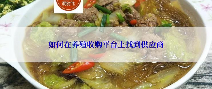 如何在养殖收购平台上找到供应商