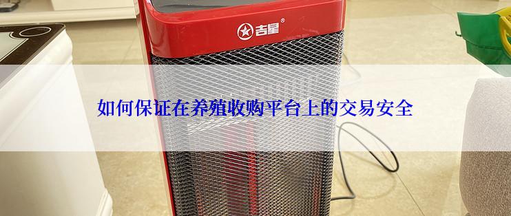 如何保证在养殖收购平台上的交易安全