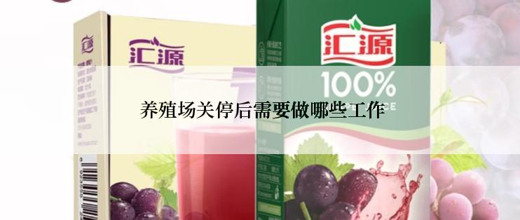  养殖场关停后需要做哪些工作