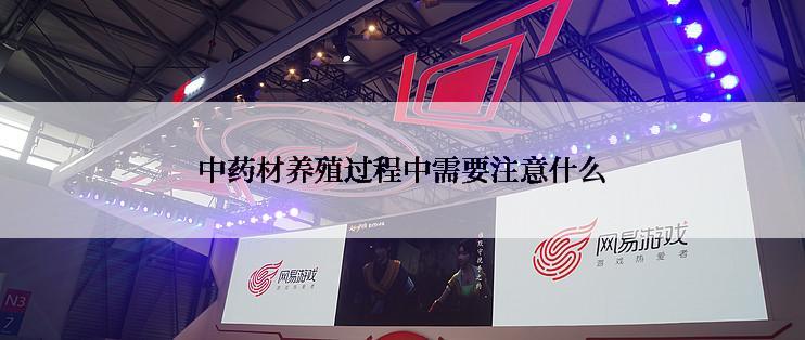 中药材养殖过程中需要注意什么