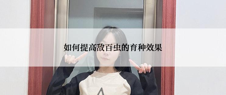 如何提高敌百虫的育种效果