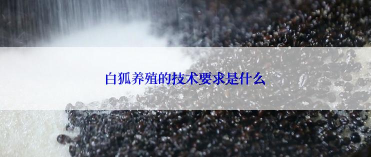 白狐养殖的技术要求是什么