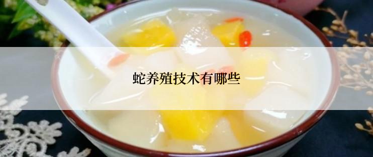 蛇养殖技术有哪些