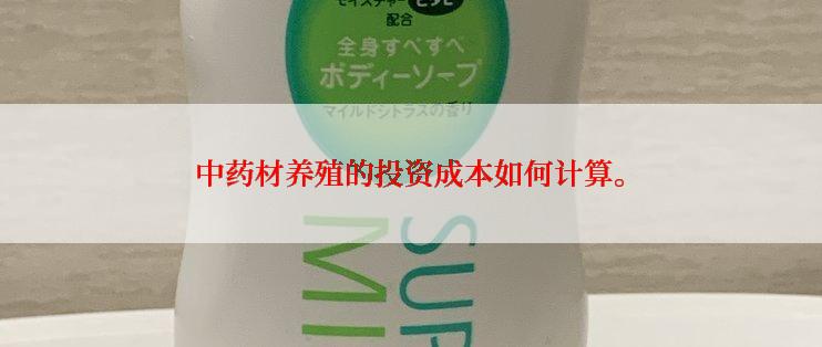 中药材养殖的投资成本如何计算。