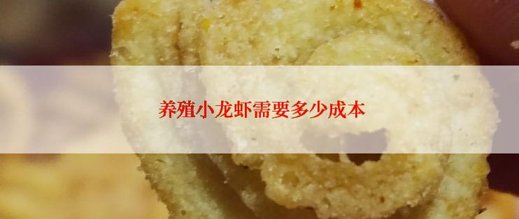  养殖小龙虾需要多少成本