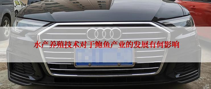 水产养殖技术对于鲍鱼产业的发展有何影响