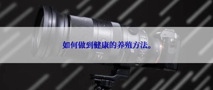 如何做到健康的养殖方法。