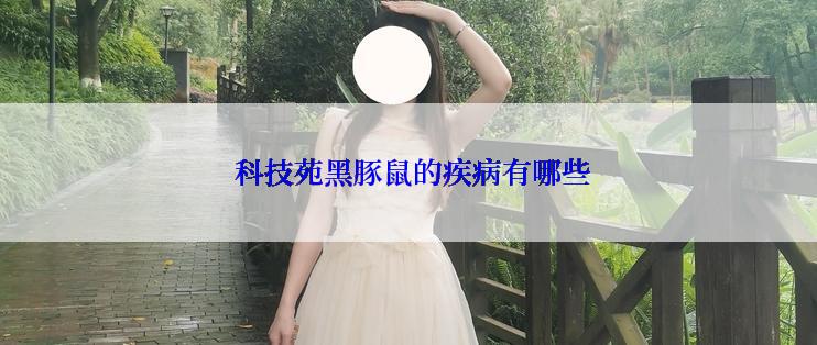  科技苑黑豚鼠的疾病有哪些