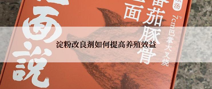 淀粉改良剂如何提高养殖效益