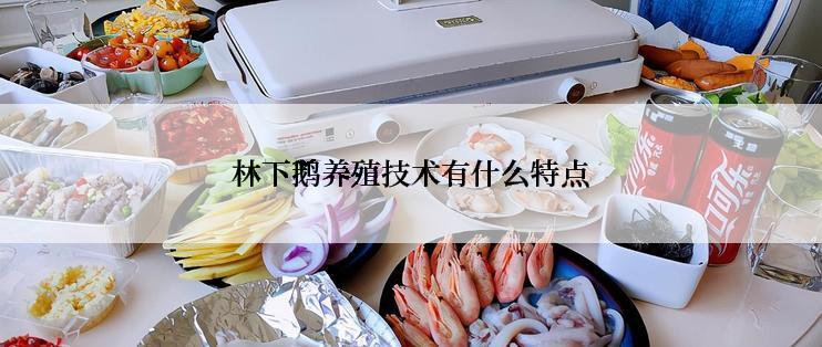 林下鹅养殖技术有什么特点