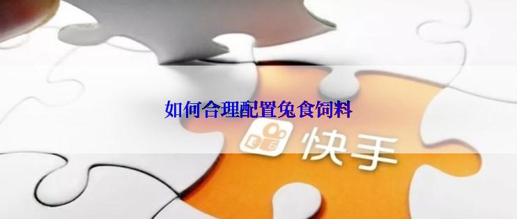 如何合理配置兔食饲料