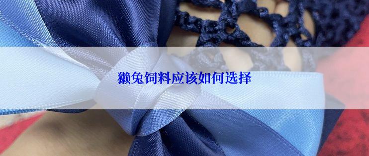 獭兔饲料应该如何选择