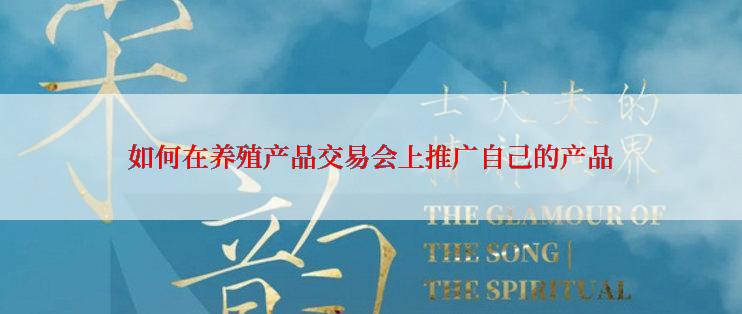 如何在养殖产品交易会上推广自己的产品