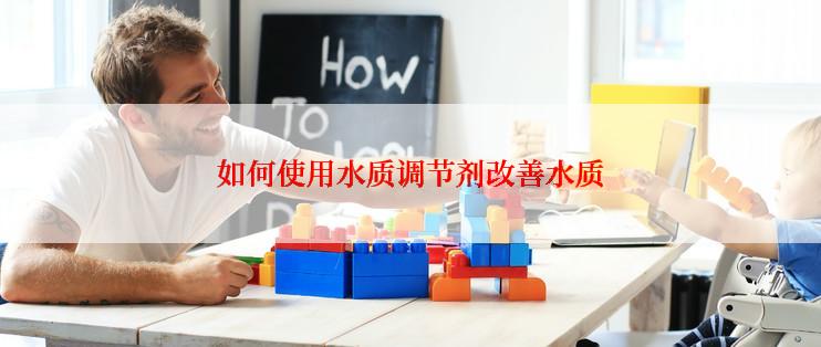 如何使用水质调节剂改善水质