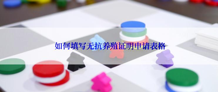  如何填写无抗养殖证明申请表格