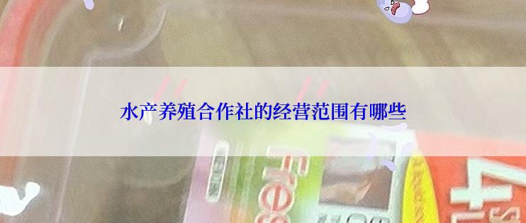水产养殖合作社的经营范围有哪些