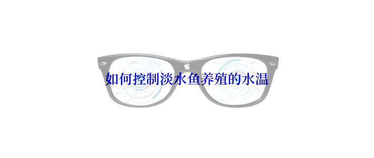如何控制淡水鱼养殖的水温