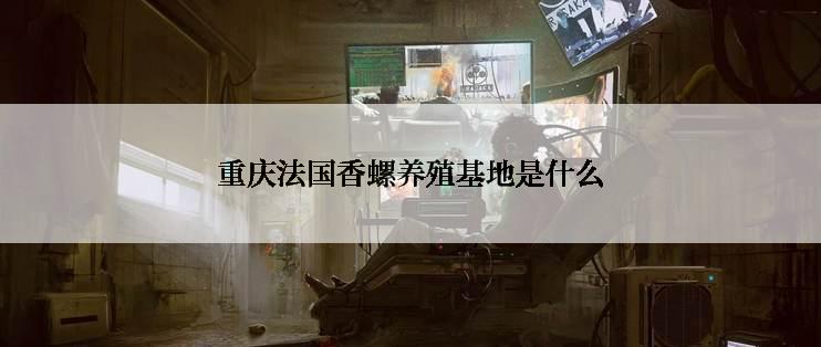 重庆法国香螺养殖基地是什么