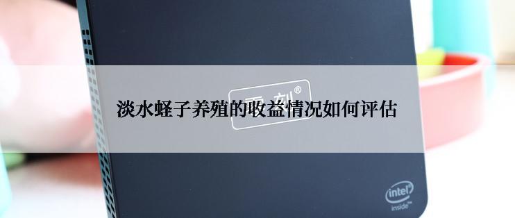 淡水蛏子养殖的收益情况如何评估