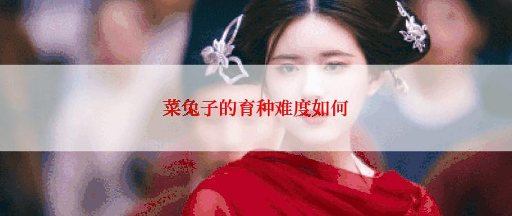 菜兔子的育种难度如何