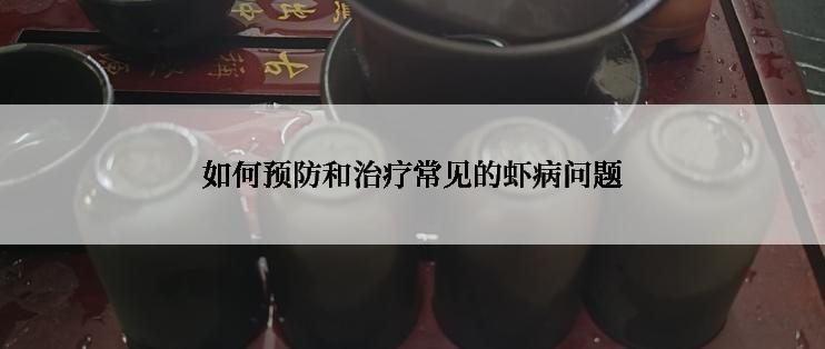 如何预防和治疗常见的虾病问题