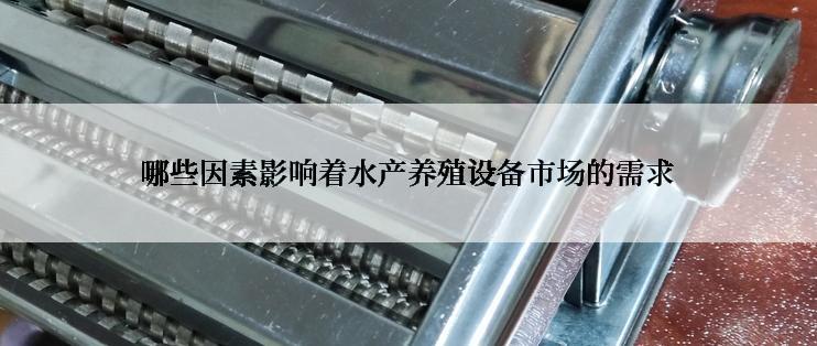 哪些因素影响着水产养殖设备市场的需求