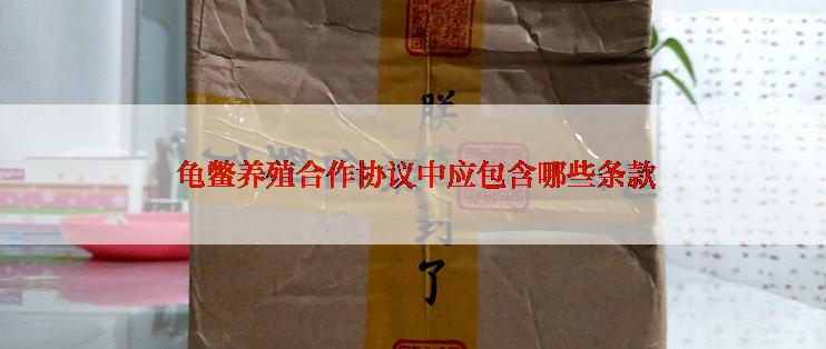  龟鳖养殖合作协议中应包含哪些条款