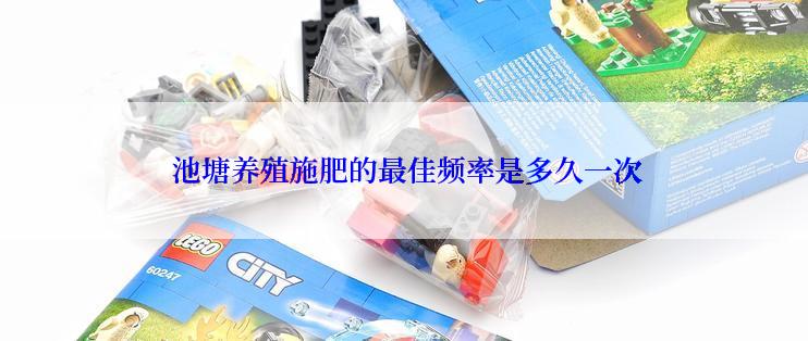  池塘养殖施肥的最佳频率是多久一次