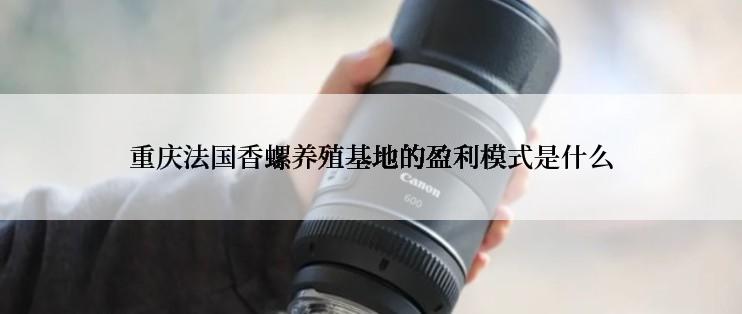 重庆法国香螺养殖基地的盈利模式是什么