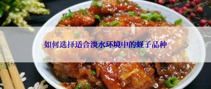 如何选择适合淡水环境中的蛏子品种