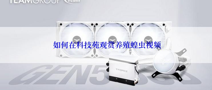 如何在科技苑观赏养殖蝗虫视频