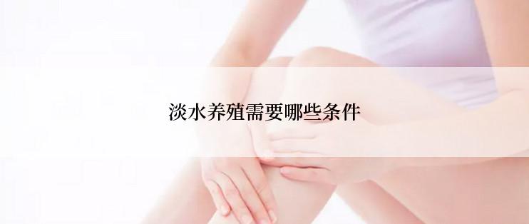 淡水养殖需要哪些条件