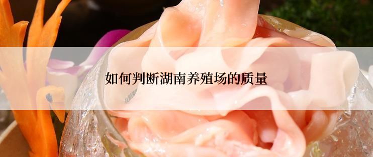 如何判断湖南养殖场的质量