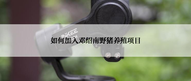 如何加入邓绍南野猪养殖项目