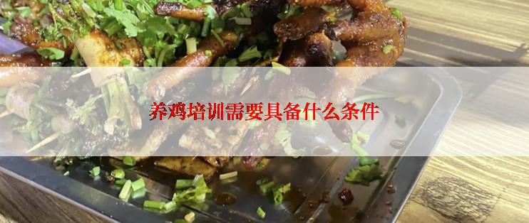 养鸡培训需要具备什么条件