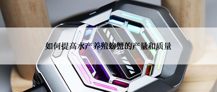 如何提高水产养殖螃蟹的产量和质量