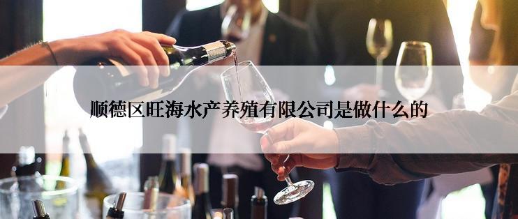 顺德区旺海水产养殖有限公司是做什么的