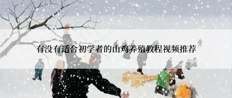 有没有适合初学者的山鸡养殖教程视频推荐