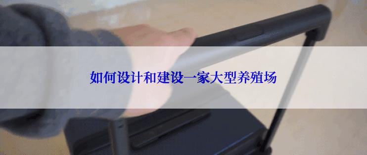 如何设计和建设一家大型养殖场