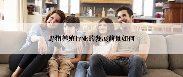 野猪养殖行业的发展前景如何