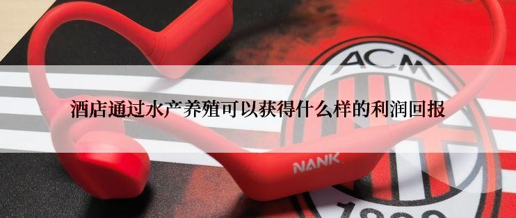 酒店通过水产养殖可以获得什么样的利润回报