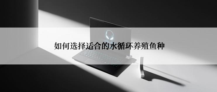  如何选择适合的水循环养殖鱼种