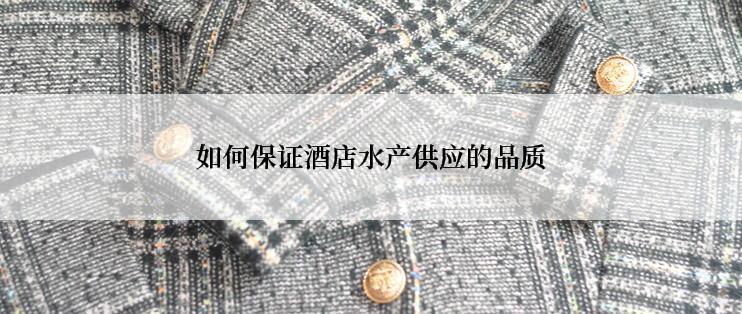 如何保证酒店水产供应的品质