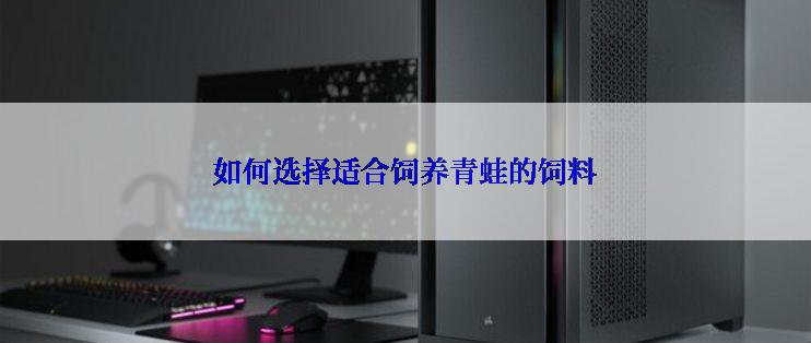 如何选择适合饲养青蛙的饲料