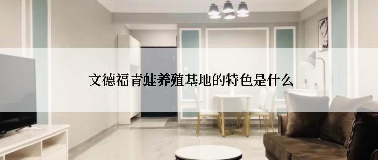  文德福青蛙养殖基地的特色是什么